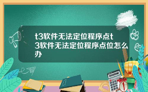 t3软件无法定位程序点t3软件无法定位程序点位怎么办