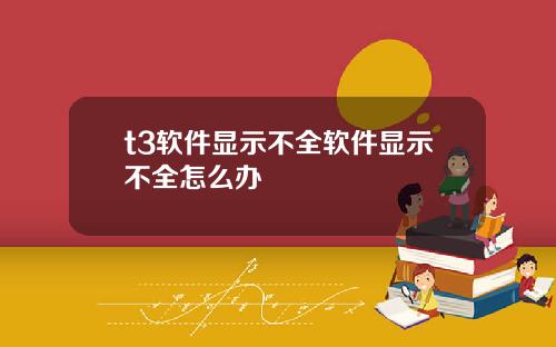 t3软件显示不全软件显示不全怎么办
