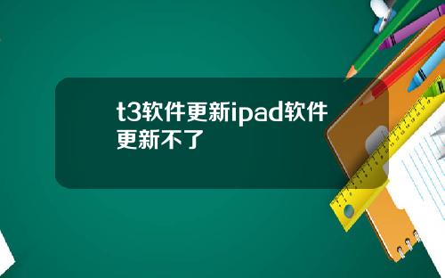 t3软件更新ipad软件更新不了