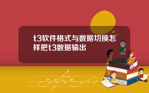 t3软件格式与数据切换怎样把t3数据输出