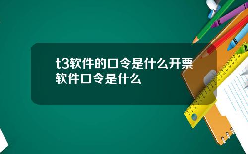 t3软件的口令是什么开票软件口令是什么