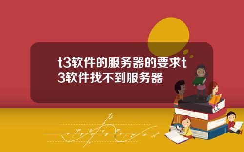 t3软件的服务器的要求t3软件找不到服务器