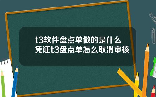 t3软件盘点单做的是什么凭证t3盘点单怎么取消审核