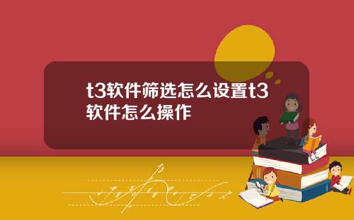 t3软件筛选怎么设置t3软件怎么操作