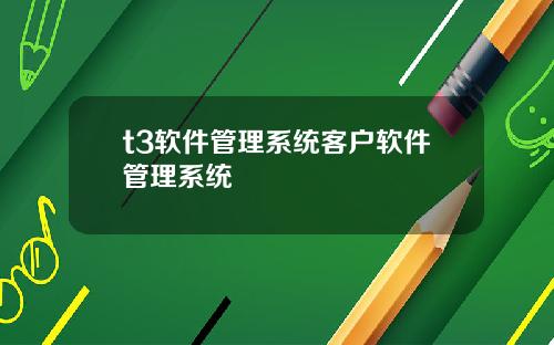 t3软件管理系统客户软件管理系统