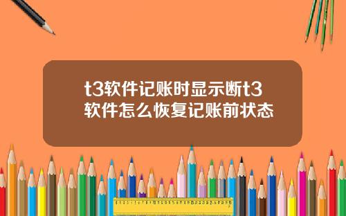 t3软件记账时显示断t3软件怎么恢复记账前状态