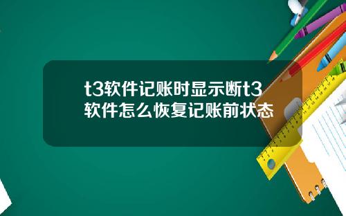 t3软件记账时显示断t3软件怎么恢复记账前状态
