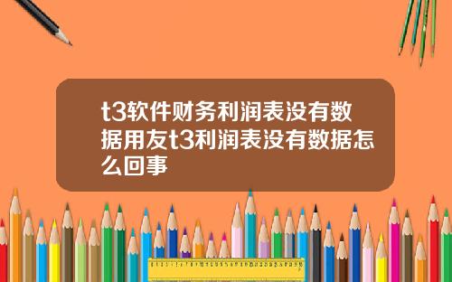 t3软件财务利润表没有数据用友t3利润表没有数据怎么回事