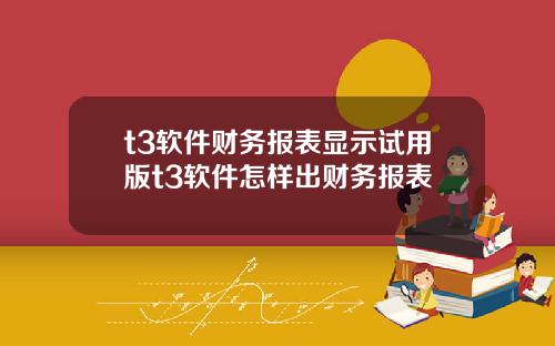 t3软件财务报表显示试用版t3软件怎样出财务报表