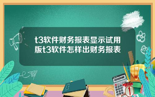 t3软件财务报表显示试用版t3软件怎样出财务报表