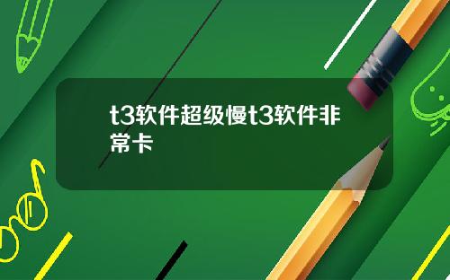t3软件超级慢t3软件非常卡
