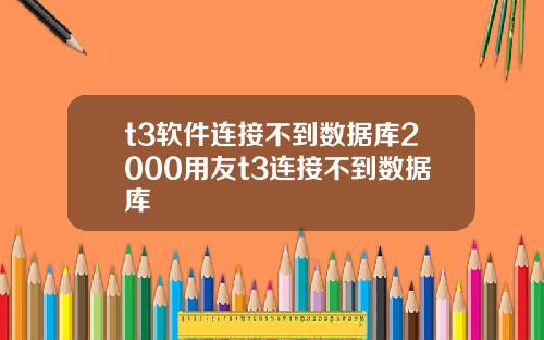 t3软件连接不到数据库2000用友t3连接不到数据库