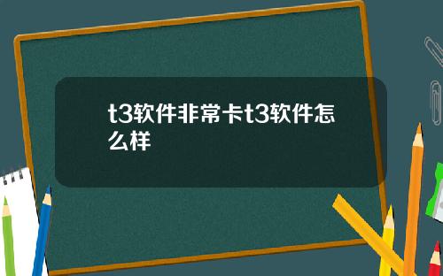 t3软件非常卡t3软件怎么样