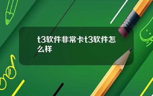 t3软件非常卡t3软件怎么样