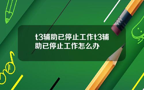 t3辅助已停止工作t3辅助已停止工作怎么办