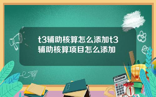 t3辅助核算怎么添加t3辅助核算项目怎么添加