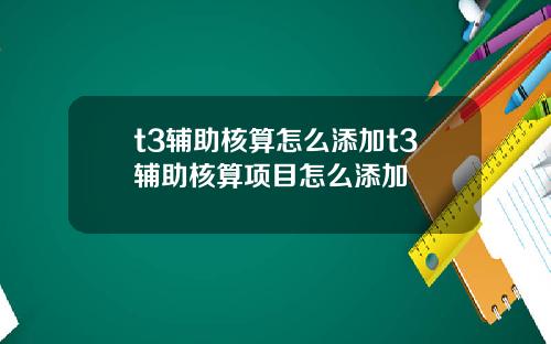 t3辅助核算怎么添加t3辅助核算项目怎么添加