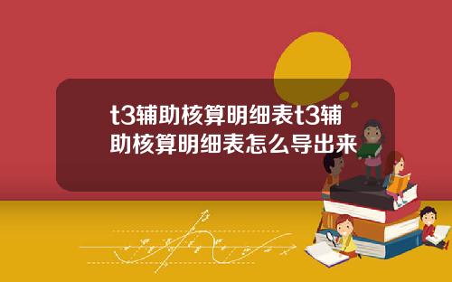 t3辅助核算明细表t3辅助核算明细表怎么导出来