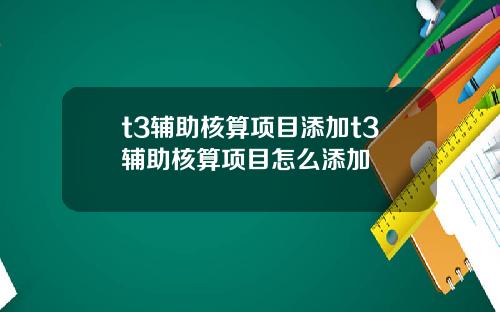 t3辅助核算项目添加t3辅助核算项目怎么添加