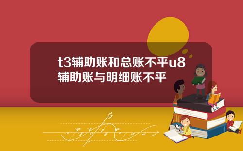 t3辅助账和总账不平u8辅助账与明细账不平