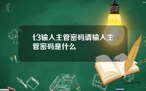 t3输入主管密码请输入主管密码是什么