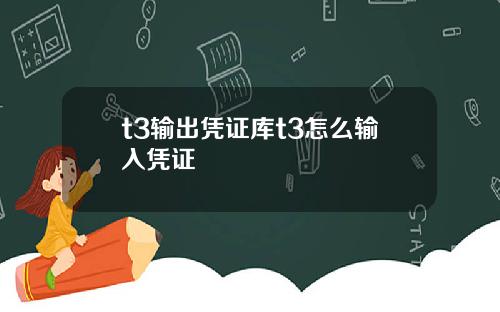 t3输出凭证库t3怎么输入凭证