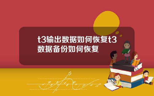 t3输出数据如何恢复t3数据备份如何恢复