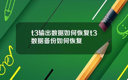 t3输出数据如何恢复t3数据备份如何恢复