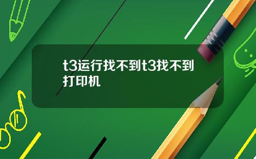 t3运行找不到t3找不到打印机