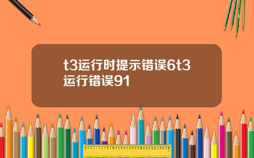 t3运行时提示错误6t3运行错误91