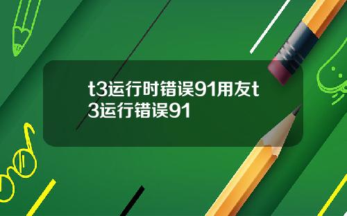t3运行时错误91用友t3运行错误91