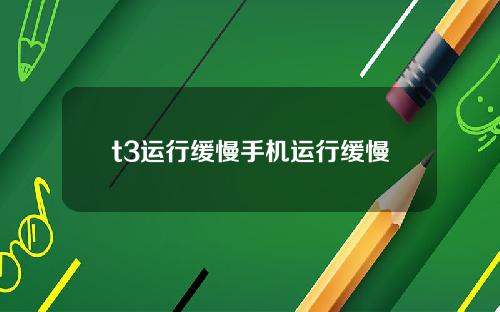 t3运行缓慢手机运行缓慢