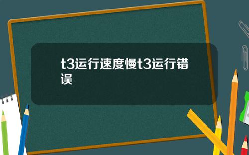 t3运行速度慢t3运行错误