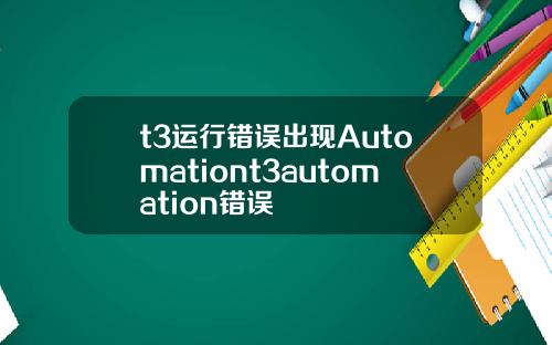 t3运行错误出现Automationt3automation错误