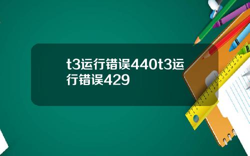 t3运行错误440t3运行错误429