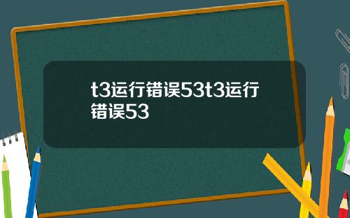 t3运行错误53t3运行错误53