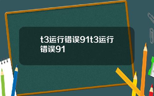 t3运行错误91t3运行错误91