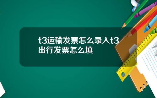 t3运输发票怎么录入t3出行发票怎么填