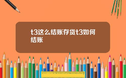 t3这么结账存货t3如何结账
