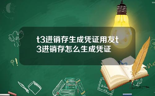 t3进销存生成凭证用友t3进销存怎么生成凭证