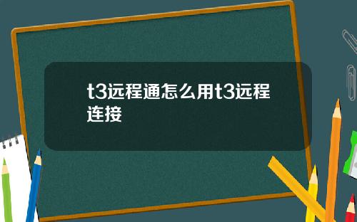 t3远程通怎么用t3远程连接