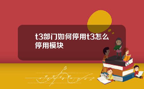 t3部门如何停用t3怎么停用模块