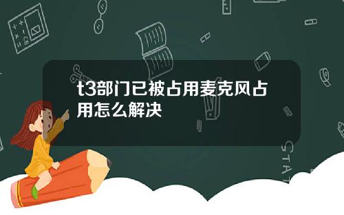 t3部门已被占用麦克风占用怎么解决