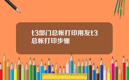 t3部门总帐打印用友t3总帐打印步骤