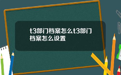 t3部门档案怎么t3部门档案怎么设置