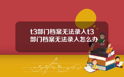 t3部门档案无法录入t3部门档案无法录入怎么办