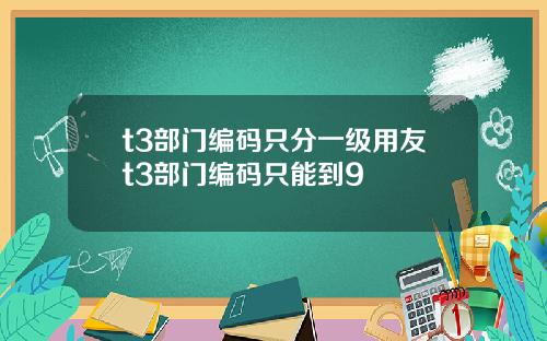 t3部门编码只分一级用友t3部门编码只能到9