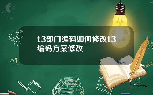 t3部门编码如何修改t3编码方案修改