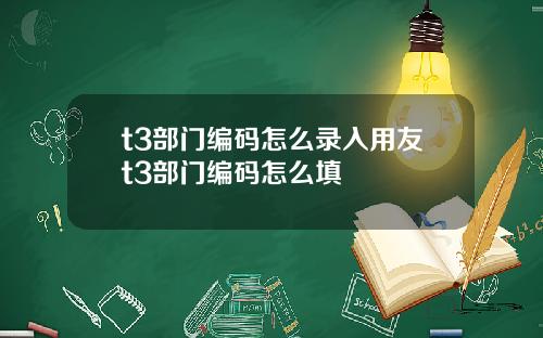 t3部门编码怎么录入用友t3部门编码怎么填
