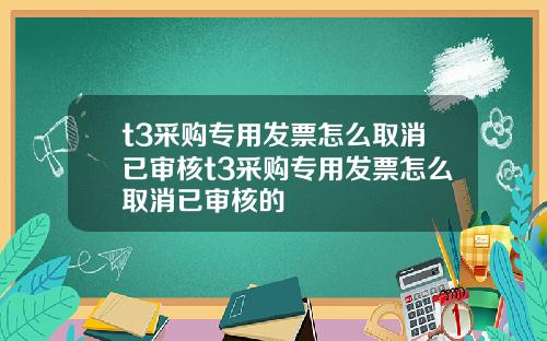 t3采购专用发票怎么取消已审核t3采购专用发票怎么取消已审核的